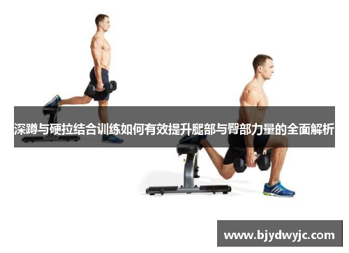 深蹲与硬拉结合训练如何有效提升腿部与臀部力量的全面解析