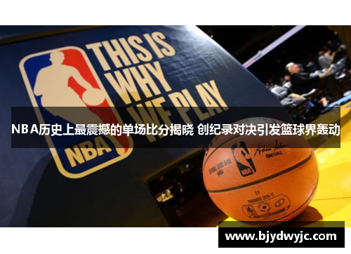 NBA历史上最震撼的单场比分揭晓 创纪录对决引发篮球界轰动