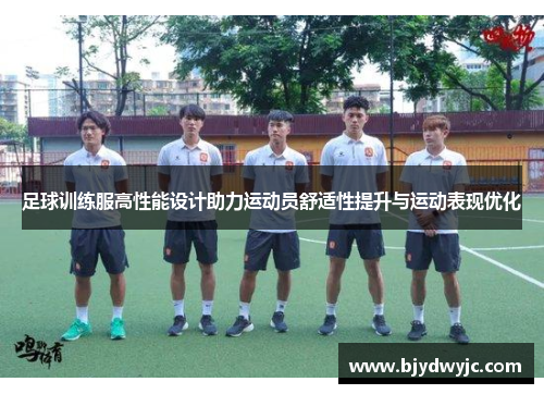 足球训练服高性能设计助力运动员舒适性提升与运动表现优化