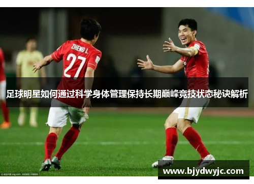 足球明星如何通过科学身体管理保持长期巅峰竞技状态秘诀解析