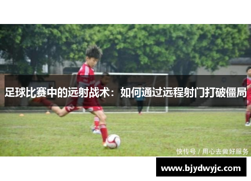 足球比赛中的远射战术：如何通过远程射门打破僵局
